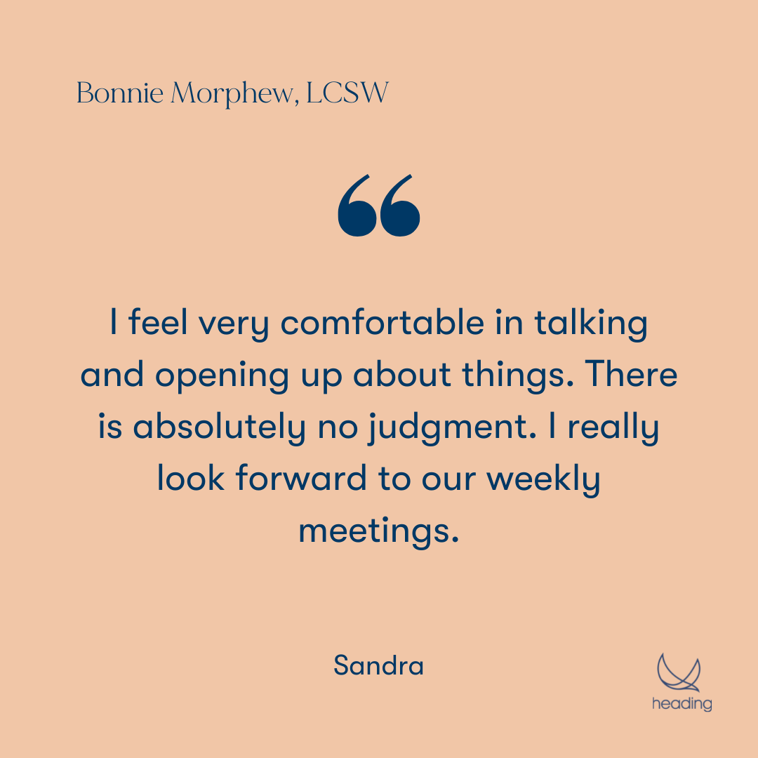 "I feel very comfortable in talking and opening up about things. There is absolutely no judgment. I really look forward to our weekly meetings." -Sandra