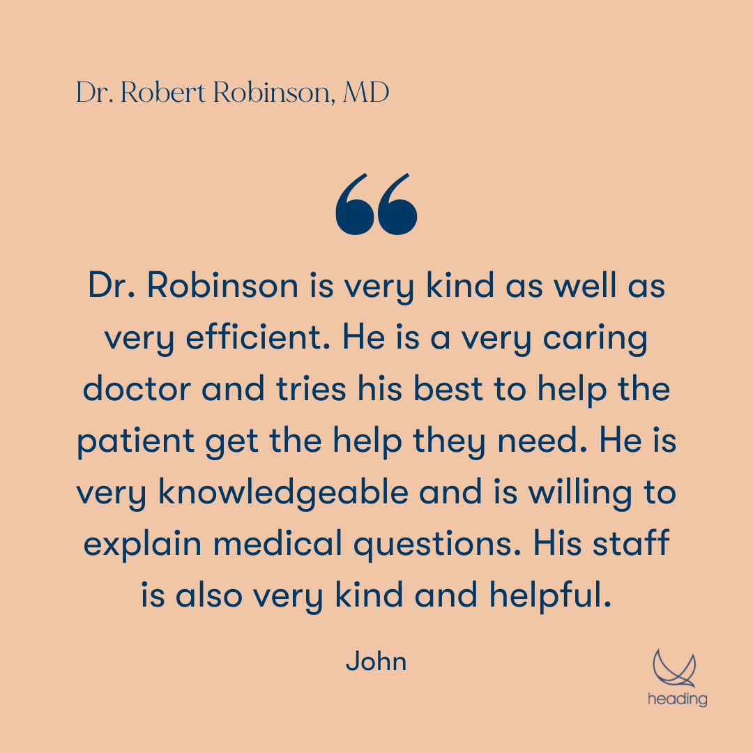 "Dr. Robinson is very kind as well as very efficient. He is a very caring doctor and tries his best to help the patient get the help they need. He is very knowledgeable and is willing to explain medical questions. His staff is also very kind and helpful." - John