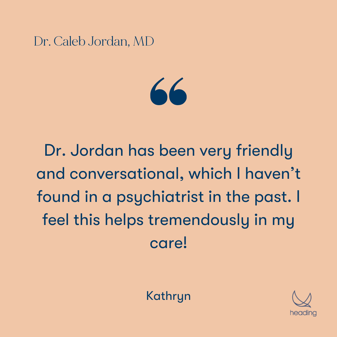 "Dr. Jordan has been very friendly and conversational, which I haven’t found in a psychiatrist in the past. I feel this helps tremendously in my care!" -Kathryn
