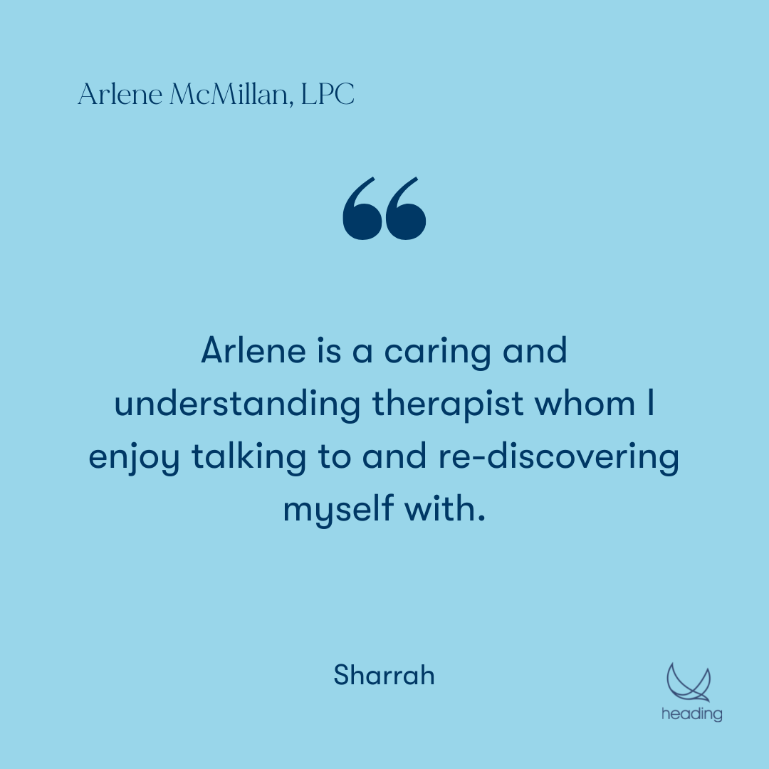 "Arlene is a caring and understanding therapist whom I enjoy talking to and re-discovering myself with." -Sharrah