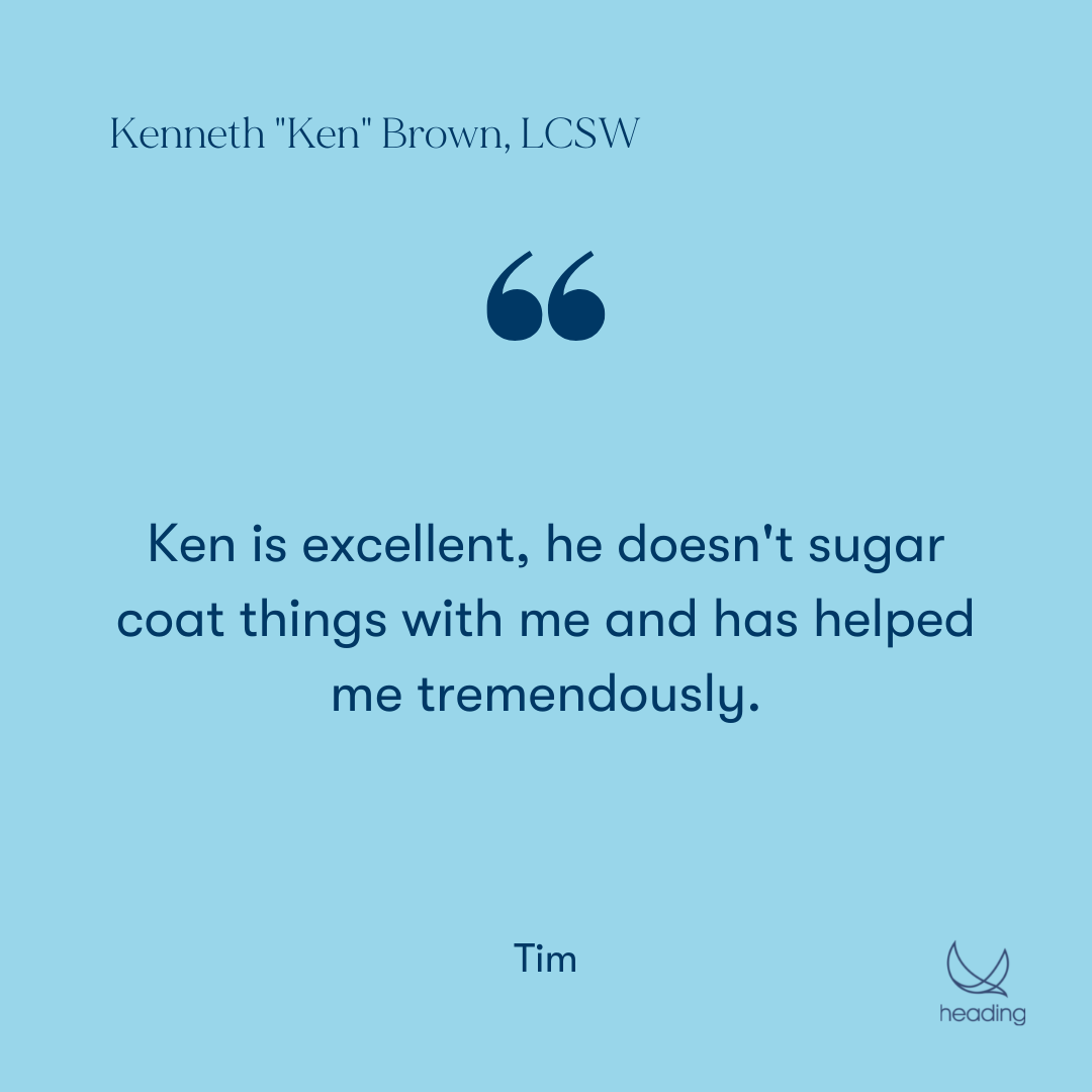 "Ken is excellent, he doesn't sugar coat things with me and has helped me tremendously." -Tim