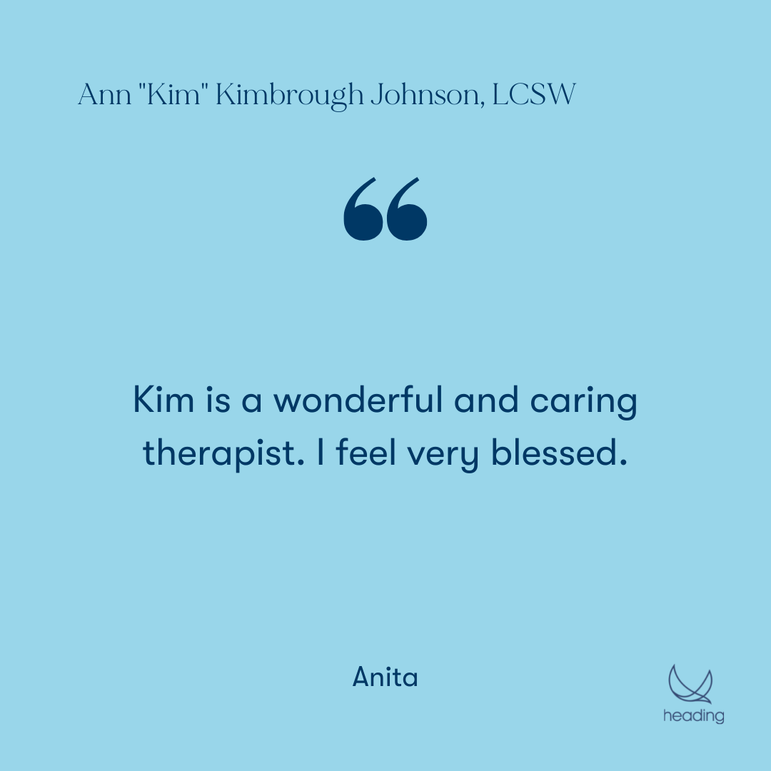 "Kim is a wonderful and caring therapist. I feel very blessed." -Anita